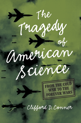 The Tragedy of American Science: From the Cold War to the Forever Wars - Clifford D. Conner
