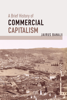 A Brief History of Commercial Capitalism - Jairus Banaji