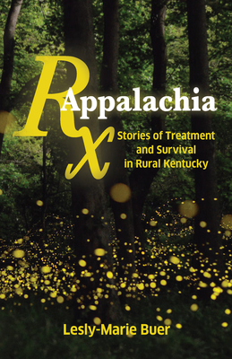 RX Appalachia: Stories of Treatment and Survival in Rural Kentucky - Lesly-marie Buer