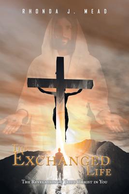 The Exchanged Life: The Revelation of Jesus Christ in You - Rhonda J. Mead