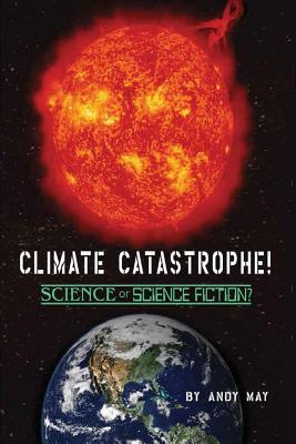 CLIMATE CATASTROPHE! Science or Science Fiction? - Andy May
