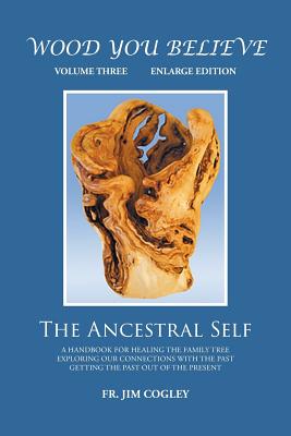Wood You Believe Volume 3: The Ancestral Self (New Edition) - Father Jim Cogley