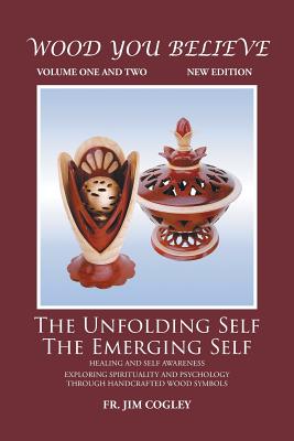Wood You Believe Volume 1 & 2: The Unfolding Self The Emerging Self (New Edition) - Father Jim Cogley