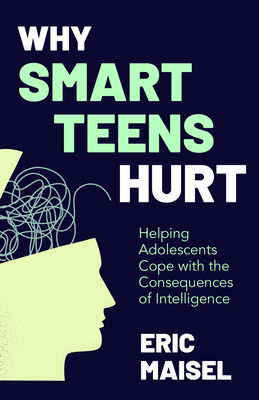 Why Smart Teens Hurt: Helping Adolescents Cope with the Consequences of Intelligence (Teenage Psychology, Teen Depression and Anxiety) - Eric Maisel