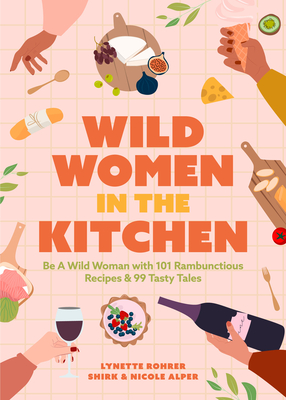 Wild Women in the Kitchen: Be a Wild Woman with 101 Rambunctious Recipes & 99 Tasty Tales (Funny Cookbook) - Nicole Alper