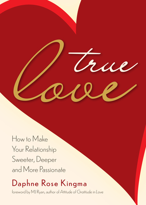 True Love: How to Make Your Relationship Sweeter, Deeper, and More Passionate (Becoming a True Power Couple) - Daphne Rose Kingma