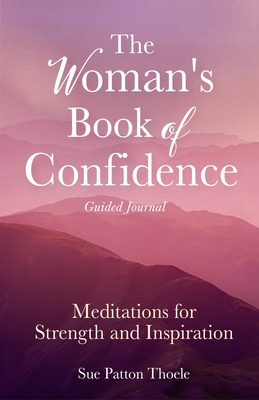 The Woman's Book of Confidence Guided Journal: Meditations for Strength and Inspiration (Positive Affirmations for Women; Mindfulness; New Age Self-He - Sue Patton Thoele