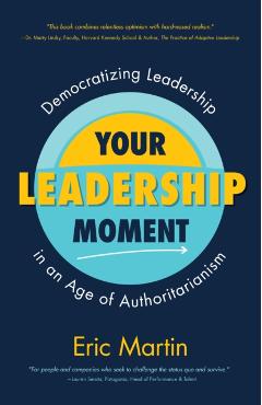Your Leadership Moment: Democratizing Leadership in an Age of Authoritarianism (Taking Adaptive Leadership to the Next Level) - Eric R. Martin