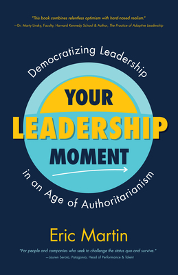Your Leadership Moment: Democratizing Leadership in an Age of Authoritarianism (Taking Adaptive Leadership to the Next Level) - Eric R. Martin