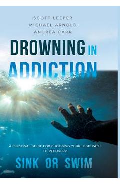 Coperta cărții 'Drowning in Addiction: Sink or Swim: A Personal Guide to Choosing Your Legit Path to Recovery - Scott Leeper'