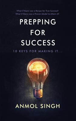 Prepping for Success: 10 Keys for Making It in Life - Anmol Singh