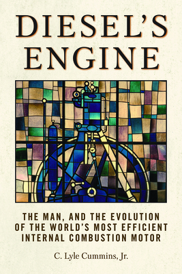 Diesel's Engine: The Man and the Evolution of the World's Most Efficient Internal Combustion Motor - C. Lyle Cummins Jr