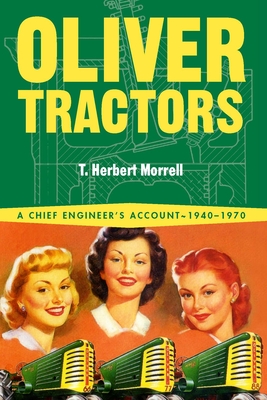 Oliver Tractors 1940-1960: An Engineer's Story - T. Herbert Morrell