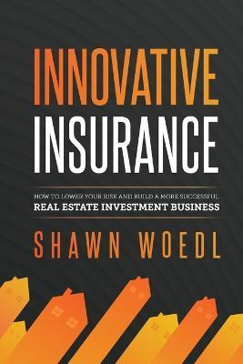 Coperta cărții 'Innovative Insurance: How to Lower Your Risk and Build a More Successful Real Estate Investment Business - Shawn Woedl'