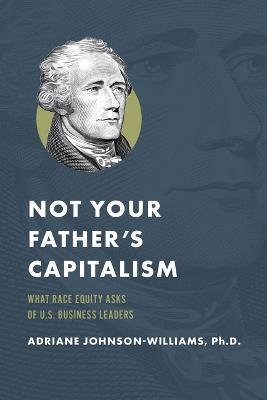 Not Your Father's Capitalism: What Race Equity Asks of U.S. Business Leaders - Adriane Johnson-williams