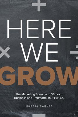 Here We Grow: The Marketing Formula to 10x Your Business and Transform Your Future - Marcia Barnes