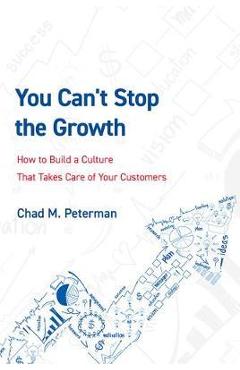 Coperta cărții 'You Can't Stop the Growth: How to Build a Culture That Takes Care of Your Customers - Chad M. Peterman'