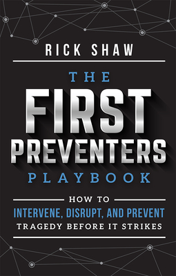 The First Preventers Playbook: How to Intervene, Disrupt, and Prevent Tragedy Before It Strikes - Rick Shaw