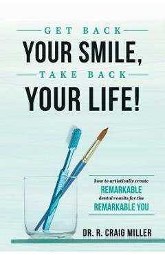 Coperta cărții 'Get Back Your Smile, Take Back Your Life!: How to Artistically Create Remarkable Dental Results for the Remarkable You'