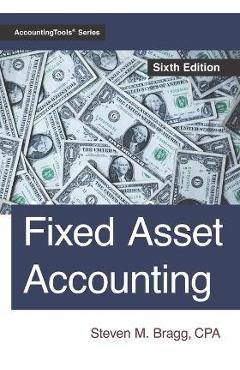 Poza produsului Fixed Asset Accounting: Sixth Edition - Steven M. Bragg