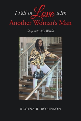 I Fell in Love with Another Woman's Man: Step into My World - Regina R. Robinson