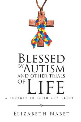 Blessed by Autism and Other Trials of Life: A Journey in Faith and Trust - Elizabeth Nabet