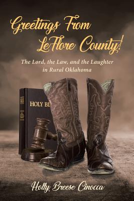 Greetings From LeFlore County!: The Lord, the Law, and the Laughter in Rural Oklahoma - Holly Breese Cinocca