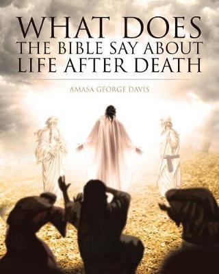 What Does the Bible Say about Life after Death? - Amasa George Davis