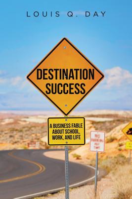 Destination Success: A Business Fable about School, Work, and Life - Louis Q. Day