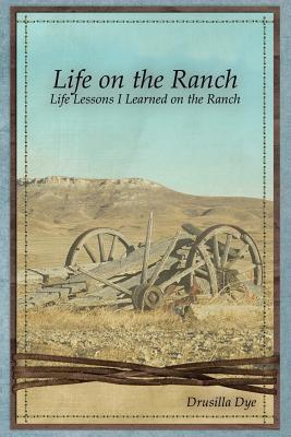 Coperta cărții 'Life on the Ranch: Life Lessons I Learned on the Ranch - Drusilla Dye'