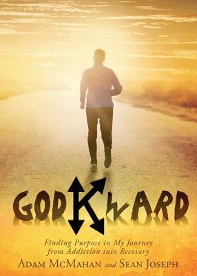 Godkward: Finding Purpose in My Journey from Addiction into Recovery - Adam Mcmahan
