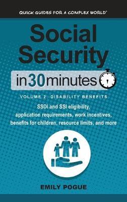 Social Security In 30 Minutes, Volume 2: Disability Benefits: SSDI and SSI eligibility, application requirements, work incentives, benefits for childr - Emily Pogue