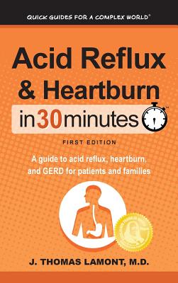 Acid Reflux & Heartburn In 30 Minutes: A guide to acid reflux, heartburn, and GERD for patients and families - J. Thomas Lamont