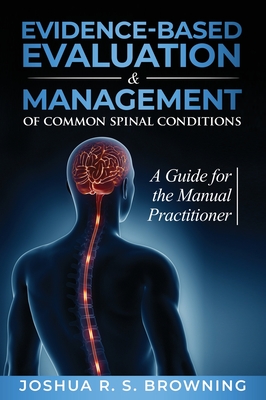 Evidence-Based Evaluation & Management of Common Spinal Conditions: A Guide for the Manual Practitioner - Joshua R. S. Browning