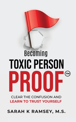 Becoming Toxic Person Proof: Clear The Confusion And Learn To Trust Yourself - Sarah K. Ramsey