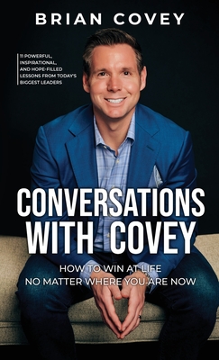Conversations with Covey: 11 Powerful, Inspirational, and Hope-Filled Lessons from Today's Biggest Leaders - Brian Covey