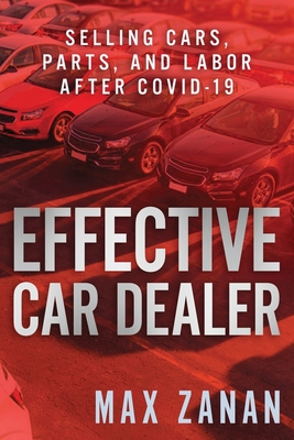 Effective Car Dealer: Selling Cars, Parts, and Labor After COVID-19 - Max Zanan