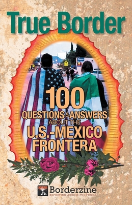 True Border: 100 Questions and Answers about the U.S.-Mexico Frontera - Borderzine