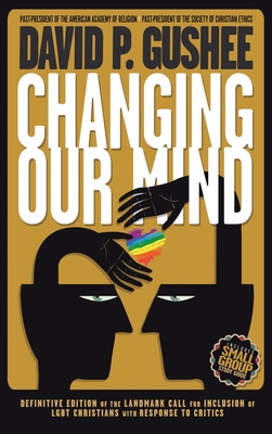 Changing Our Mind: Definitive 3rd Edition of the Landmark Call for Inclusion of LGBTQ Christians with Response to Critics - David P. Gushee