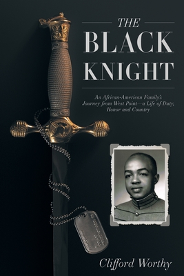 The Black Knight: An African-American Family's Journey from West Point-a Life of Duty, Honor and Country - Clifford Worthy