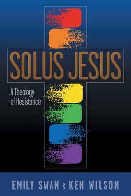 Solus Jesus: A Theology of Resistance - Emily Swan