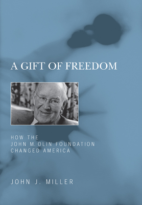 A Gift of Freedom: How the John M. Olin Foundation Changed America - John J. Miller