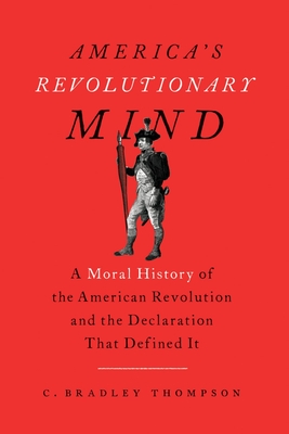 America's Revolutionary Mind: A Moral History of the American Revolution and the Declaration That Defined It - C. Bradley Thompson