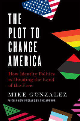The Plot to Change America: How Identity Politics Is Dividing the Land of the Free - Mike Gonzalez