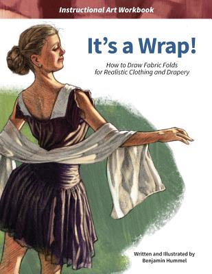 It's a Wrap!: How to Draw Fabric Folds for Realistic Clothing and Drapery - Benjamin J. Hummel