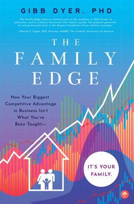 The Family Edge: How Your Biggest Competitive Advantage in Business Isn't What You've Been Taught . . . It's Your Family - Gibb Dyer