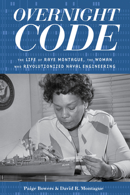 Overnight Code: The Life of Raye Montague, the Woman Who Revolutionized Naval Engineering - Paige Bowers