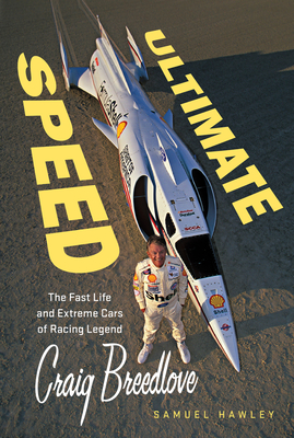 Ultimate Speed: The Fast Life and Extreme Cars of Racing Legend Craig Breedlove - Samuel Hawley