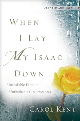 When I Lay My Isaac Down: Unshakable Faith in Unthinkable Circumstances - Carol Kent