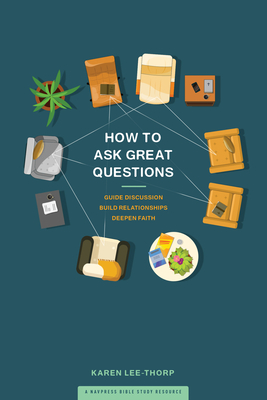 How to Ask Great Questions: Guide Discussion, Build Relationships, Deepen Faith - Karen Lee-thorp